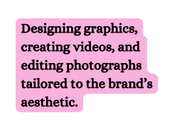 Designing graphics creating videos and editing photographs tailored to the brand s aesthetic