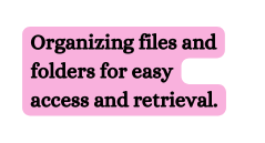 Organizing files and folders for easy access and retrieval